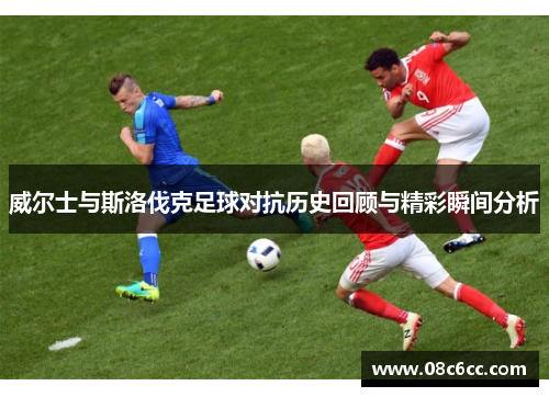 威尔士与斯洛伐克足球对抗历史回顾与精彩瞬间分析