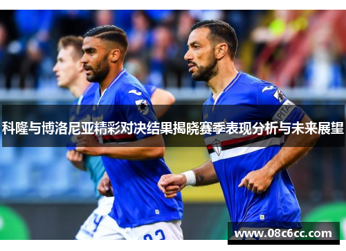 科隆与博洛尼亚精彩对决结果揭晓赛季表现分析与未来展望
