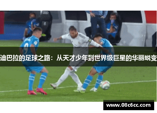 迪巴拉的足球之路：从天才少年到世界级巨星的华丽蜕变