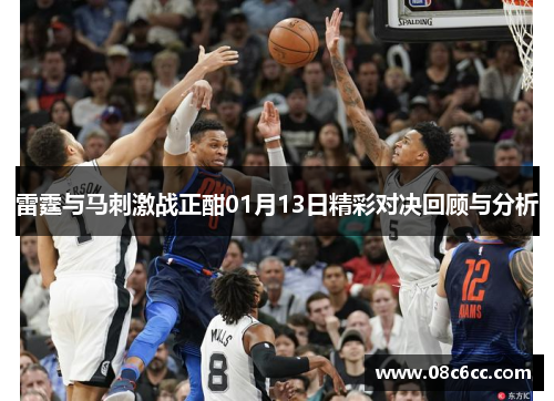 雷霆与马刺激战正酣01月13日精彩对决回顾与分析