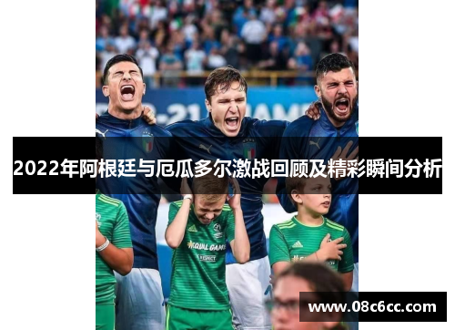 2022年阿根廷与厄瓜多尔激战回顾及精彩瞬间分析