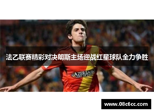 法乙联赛精彩对决朗斯主场迎战红星球队全力争胜