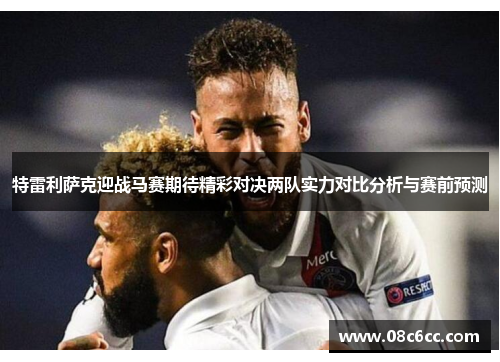 特雷利萨克迎战马赛期待精彩对决两队实力对比分析与赛前预测