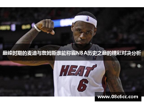 巅峰时期的麦迪与詹姆斯谁能称霸NBA历史之巅的精彩对决分析